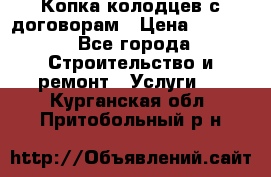 Копка колодцев с договорам › Цена ­ 4 200 - Все города Строительство и ремонт » Услуги   . Курганская обл.,Притобольный р-н